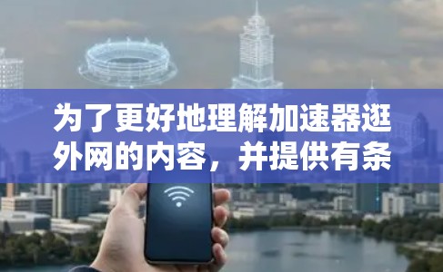 为了更好地理解加速器逛外网的内容,并提供有条理的解释,以下是一个分步骤的总结和建议 为了更好地理解加速器逛外网的内容,并提供有条理的解释,以下是一个分步骤的总结和建议