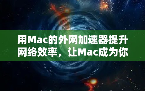 用Mac的外网加速器提升网络效率,让Mac成为你的移动办公理想 用Mac的外网加速器提升网络效率,让Mac成为你的移动办公理想
