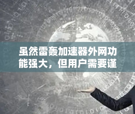虽然雷轰加速器外网功能强大,但用户需要谨慎使用,需结合自身需求和安全意识进行选择。建议用户根据自己的需求和情况,选择合适的加速工具,并通过多种渠道获取信息和推广,以提升品牌曝光度和用户信任度 虽然雷轰加速器外网功能强大,但用户需要谨慎使用,需结合自身需求和安全意识进行选择。建议用户根据自己的需求和情况,选择合适的加速工具,并通过多种渠道获取信息和推广,以提升品牌曝光度和用户信任度