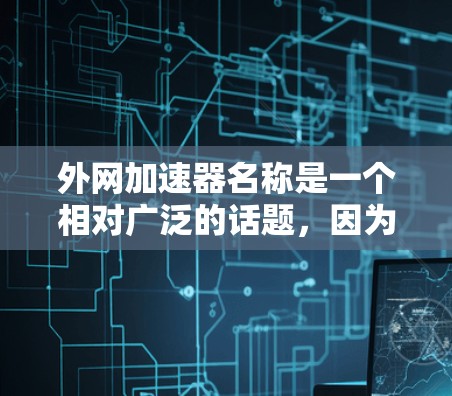 外网加速器名称是一个相对广泛的话题,因为不同的加速工具有不同的名字和功能。以下是一些常见的外网加速器名称和它们的特点 外网加速器名称是一个相对广泛的话题,因为不同的加速工具有不同的名字和功能。以下是一些常见的外网加速器名称和它们的特点
