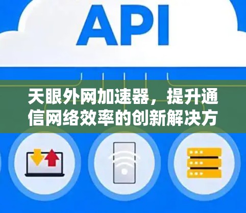 天眼外网加速器,提升通信网络效率的创新解决方案 天眼外网加速器,提升通信网络效率的创新解决方案