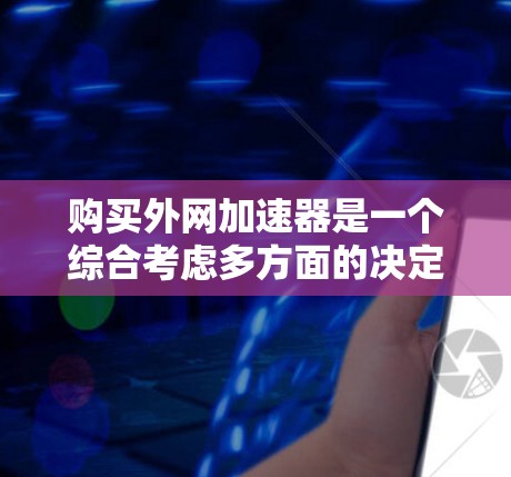 购买外网加速器是一个综合考虑多方面的决定,以下是一步步的解决方案 购买外网加速器是一个综合考虑多方面的决定,以下是一步步的解决方案