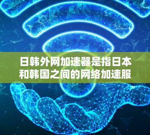 日韩外网加速器是指日本和韩国之间的网络加速服务。这些加速器通常提供从日本和韩国网络到国内或其他地区的快速连接。如果你正在寻找日本或韩国的网络加速工具,可以尝试以下资源 日韩外网加速器是指日本和韩国之间的网络加速服务。这些加速器通常提供从日本和韩国网络到国内或其他地区的快速连接。如果你正在寻找日本或韩国的网络加速工具,可以尝试以下资源