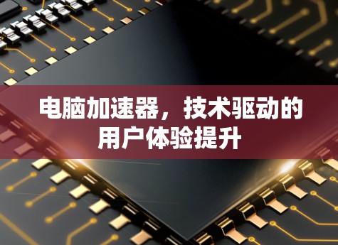 电脑加速器,技术驱动的用户体验提升 电脑加速器,技术驱动的用户体验提升