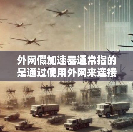 外网假加速器通常指的是通过使用外网来连接到目标服务器,但因为某些原因导致网络连接缓慢或不稳定,从而被认为是假加速器。以下是一些可能的原因和解决方法 外网假加速器通常指的是通过使用外网来连接到目标服务器,但因为某些原因导致网络连接缓慢或不稳定,从而被认为是假加速器。以下是一些可能的原因和解决方法