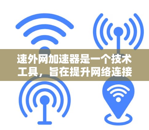 速外网加速器是一个技术工具,旨在提升网络连接速度,优化网络性能。它可能结合了多种技术手段,如高速网络连接、特定的加速软件、云加速等,以提高数据传输效率 速外网加速器是一个技术工具,旨在提升网络连接速度,优化网络性能。它可能结合了多种技术手段,如高速网络连接、特定的加速软件、云加速等,以提高数据传输效率