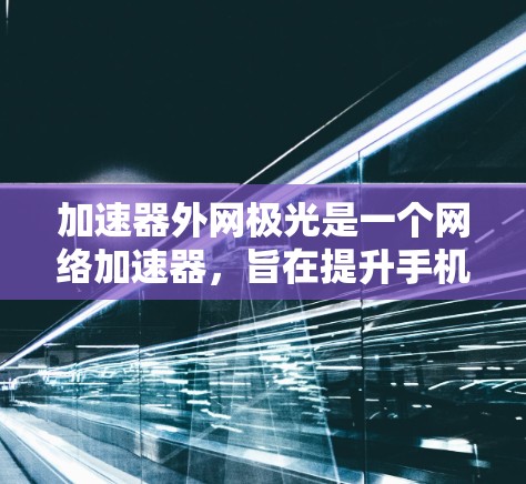 加速器外网极光是一个网络加速器,旨在提升手机或电脑上的网络连接速度。它支持三种模式,普通、高带宽和超带宽,分别适用于不同需求的用户。以下是关于该加速器的详细分析 加速器外网极光是一个网络加速器,旨在提升手机或电脑上的网络连接速度。它支持三种模式,普通、高带宽和超带宽,分别适用于不同需求的用户。以下是关于该加速器的详细分析
