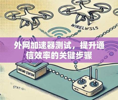 外网加速器测试,提升通信效率的关键步骤 外网加速器测试,提升通信效率的关键步骤