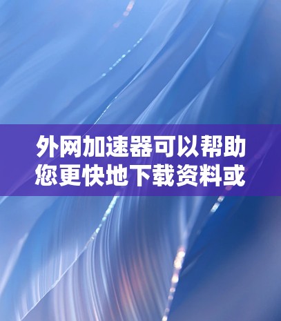 外网加速器可以帮助您更快地下载资料或使用网络服务,但需要注意安全。以下是一些推荐的外网加速器,您可以根据需要选择 外网加速器可以帮助您更快地下载资料或使用网络服务,但需要注意安全。以下是一些推荐的外网加速器,您可以根据需要选择