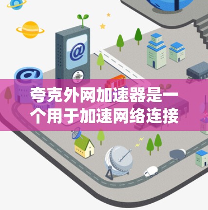 夸克外网加速器是一个用于加速网络连接的电子设备,通常指一种通过软件实现的网络加速工具。它不同于传统的路由器或交换机,可能提供更高效的网络连接体验。以下是关于夸克外网加速器的详细信息 夸克外网加速器是一个用于加速网络连接的电子设备,通常指一种通过软件实现的网络加速工具。它不同于传统的路由器或交换机,可能提供更高效的网络连接体验。以下是关于夸克外网加速器的详细信息
