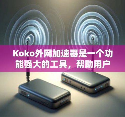 Koko外网加速器是一个功能强大的工具,帮助用户加速网络连接和下载速度。以下是对其详细分析的总结 Koko外网加速器是一个功能强大的工具,帮助用户加速网络连接和下载速度。以下是对其详细分析的总结