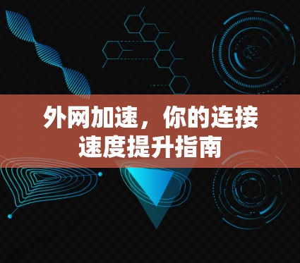 外网加速,你的连接速度提升指南 外网加速,你的连接速度提升指南