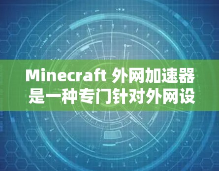 Minecraft 外网加速器 是一种专门针对外网设备的加速工具,旨在帮助玩家更快、更高效地进行游戏和项目。以下是使用 Minecraft 外网加速器 的步骤和总结 Minecraft 外网加速器 是一种专门针对外网设备的加速工具,旨在帮助玩家更快、更高效地进行游戏和项目。以下是使用 Minecraft 外网加速器 的步骤和总结