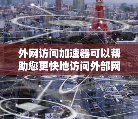 外网访问加速器可以帮助您更快地访问外部网站,减少网络延迟和加载时间。以下是一些常用的方法和工具,您可以选择使用 外网访问加速器可以帮助您更快地访问外部网站,减少网络延迟和加载时间。以下是一些常用的方法和工具,您可以选择使用