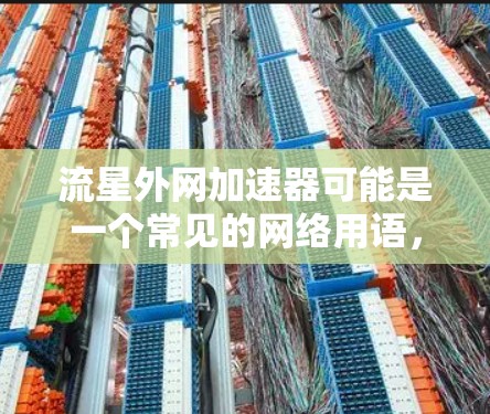流星外网加速器可能是一个常见的网络用语，但流星并不是一个常见的网络术语，通常指的是流星雨等自然现象。因此，可能在上下文中有一定的误解