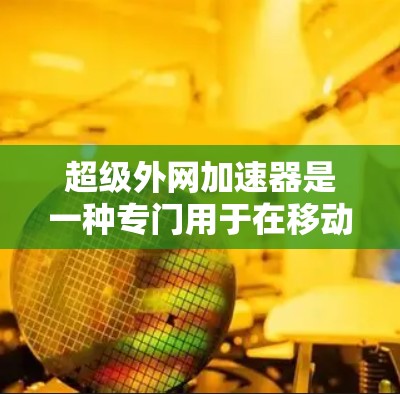 超级外网加速器是一种专门用于在移动设备上快速连接到互联网的工具。它通常支持从手机、平板电脑等移动设备上进行网络连接,无需下载额外软件,从而减少等待时间。以下是关于超级外网加速器的一些关键点和建议 超级外网加速器是一种专门用于在移动设备上快速连接到互联网的工具。它通常支持从手机、平板电脑等移动设备上进行网络连接,无需下载额外软件,从而减少等待时间。以下是关于超级外网加速器的一些关键点和建议