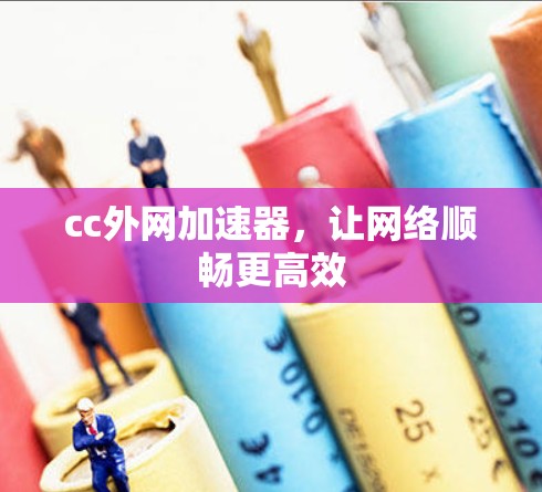 cc外网加速器,让网络顺畅更高效 cc外网加速器,让网络顺畅更高效