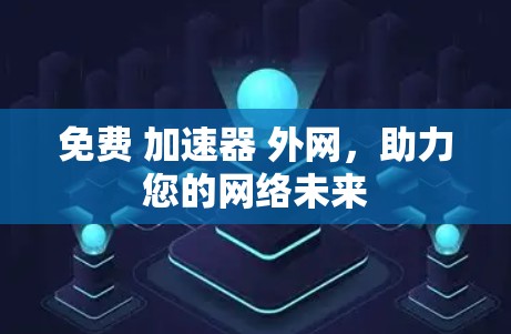 免费 加速器 外网,助力您的网络未来 免费 加速器 外网,助力您的网络未来