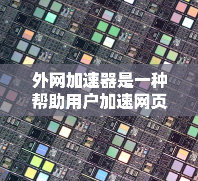 外网加速器是一种帮助用户加速网页加载速度的工具,通常用于处理多个网站或加速特定网站。以下是详细的步骤和注意事项 外网加速器是一种帮助用户加速网页加载速度的工具,通常用于处理多个网站或加速特定网站。以下是详细的步骤和注意事项