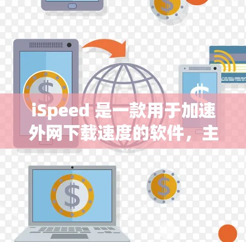 iSpeed 是一款用于加速外网下载速度的软件,主要功能包括优化下载路径、缓存优化、超链接支持以及缓存大小调节等。以下是使用 iSpeed 的步骤和一些基本知识 iSpeed 是一款用于加速外网下载速度的软件,主要功能包括优化下载路径、缓存优化、超链接支持以及缓存大小调节等。以下是使用 iSpeed 的步骤和一些基本知识