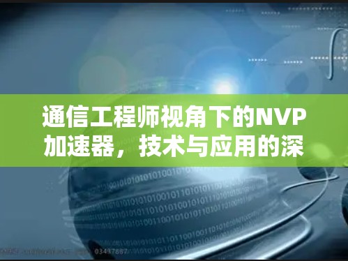 通信工程师视角下的NVP加速器,技术与应用的深度解析 通信工程师视角下的NVP加速器,技术与应用的深度解析