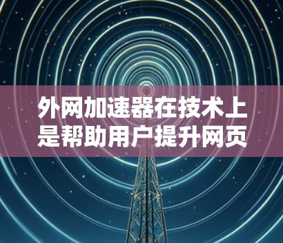 外网加速器在技术上是帮助用户提升网页加载速度的工具,但使用时需要注意安全性和稳定性问题。以下是一些常见的风险以及如何避免 外网加速器在技术上是帮助用户提升网页加载速度的工具,但使用时需要注意安全性和稳定性问题。以下是一些常见的风险以及如何避免