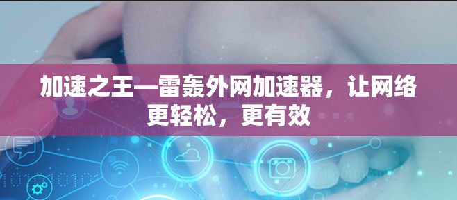 加速之王—雷轰外网加速器,让网络更轻松,更有效 加速之王—雷轰外网加速器,让网络更轻松,更有效