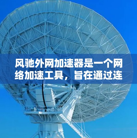 风驰外网加速器是一个网络加速工具,旨在通过连接外部网络来提升网络连接速度。以下是关于风驰外网加速器的详细分析 风驰外网加速器是一个网络加速工具,旨在通过连接外部网络来提升网络连接速度。以下是关于风驰外网加速器的详细分析