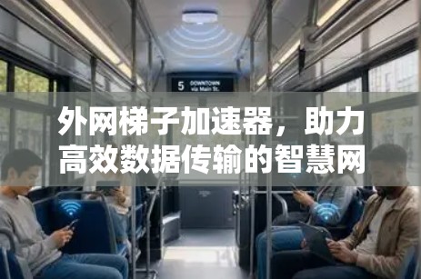 外网梯子加速器,助力高效数据传输的智慧网络解决方案 外网梯子加速器,助力高效数据传输的智慧网络解决方案