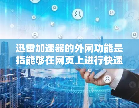 迅雷加速器的外网功能是指能够在网页上进行快速下载和加速的加速器。迅雷加速器通常支持在网页上下载资源,例如网页高速、视频下载等。以下是使用迅雷加速器的外网功能的步骤 迅雷加速器的外网功能是指能够在网页上进行快速下载和加速的加速器。迅雷加速器通常支持在网页上下载资源,例如网页高速、视频下载等。以下是使用迅雷加速器的外网功能的步骤