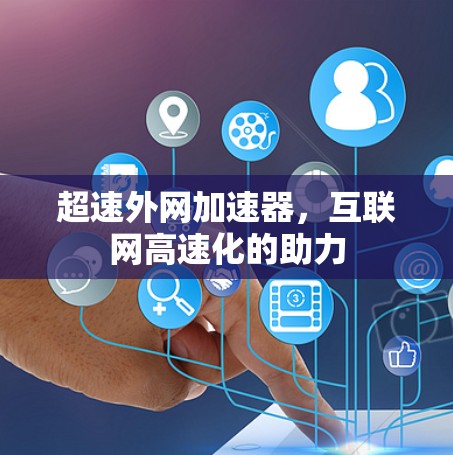 超速外网加速器,互联网高速化的助力 超速外网加速器,互联网高速化的助力