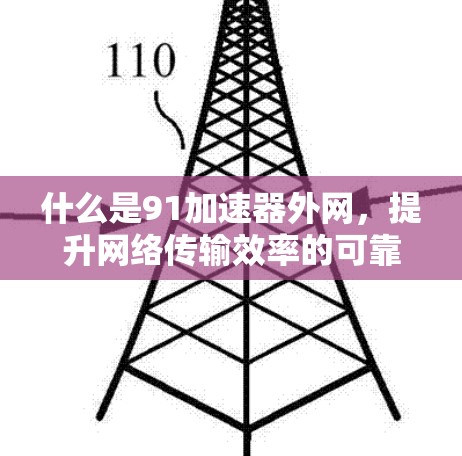 什么是91加速器外网,提升网络传输效率的可靠保障 什么是91加速器外网,提升网络传输效率的可靠保障