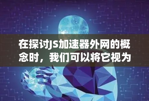 在探讨JS加速器外网的概念时,我们可以将它视为一种结合了网络加速技术和JS加速器的解决方案,旨在提升JavaScript代码的运行效率。以下是对其的主要分析 在探讨JS加速器外网的概念时,我们可以将它视为一种结合了网络加速技术和JS加速器的解决方案,旨在提升JavaScript代码的运行效率。以下是对其的主要分析