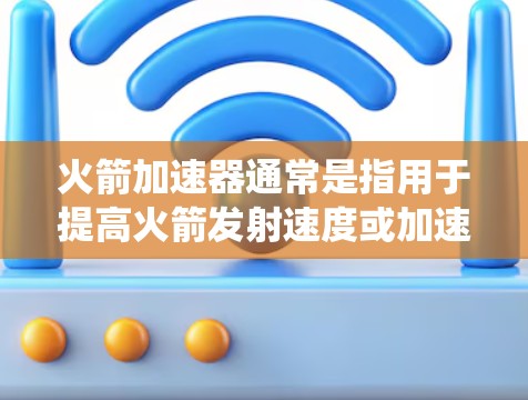 火箭加速器通常是指用于提高火箭发射速度或加速发射的装置或系统。具体来说，火箭加速器可能包括以下几种类型