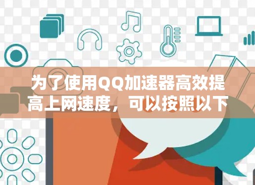 为了使用QQ加速器高效提高上网速度，可以按照以下步骤操作