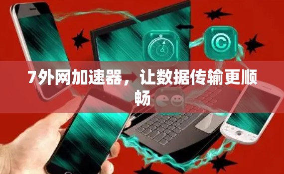 7外网加速器,让数据传输更顺畅 7外网加速器,让数据传输更顺畅