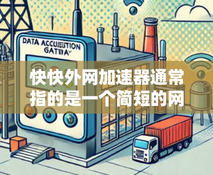 快快外网加速器通常指的是一个简短的网络加速器工具，可以帮助用户快速切换到需要的网络，同时可能还带有流量控制功能，帮助用户更好地利用网络资源。以下是一些可能的解释和操作方法
