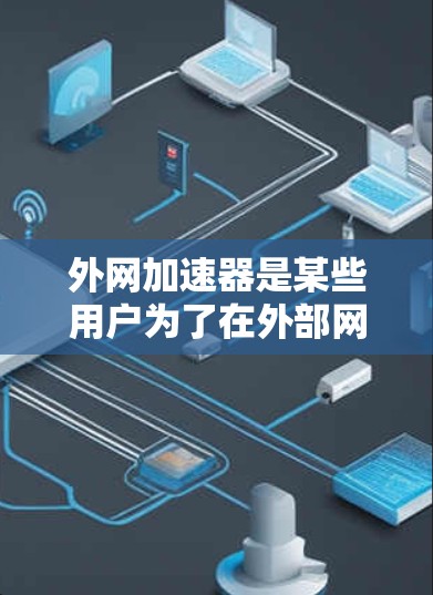 外网加速器是某些用户为了在外部网络上加速下载或使用其他需要高速连接的资源而使用的工具。它们通常能够帮助用户在外部网络上更高效地完成任务。以下是一些关于外网加速器的常见问题和建议 外网加速器是某些用户为了在外部网络上加速下载或使用其他需要高速连接的资源而使用的工具。它们通常能够帮助用户在外部网络上更高效地完成任务。以下是一些关于外网加速器的常见问题和建议