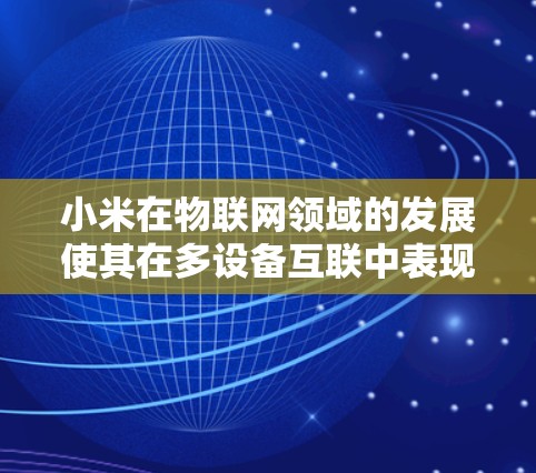 小米在物联网领域的发展使其在多设备互联中表现出色,尤其是在网络加速方面。以下是关于小米网速加速器的详细信息 小米在物联网领域的发展使其在多设备互联中表现出色,尤其是在网络加速方面。以下是关于小米网速加速器的详细信息