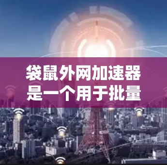 袋鼠外网加速器是一个用于批量加速网页的工具,通过缓存技术提升网页加载速度。以下是对袋鼠外网加速器的详细介绍 袋鼠外网加速器是一个用于批量加速网页的工具,通过缓存技术提升网页加载速度。以下是对袋鼠外网加速器的详细介绍
