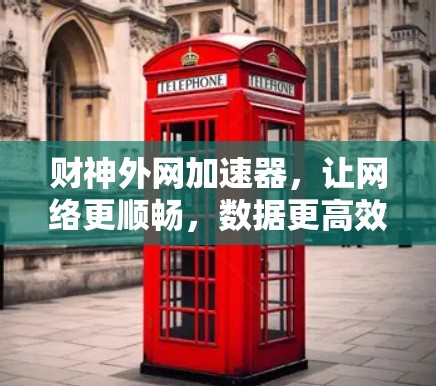 财神外网加速器,让网络更顺畅,数据更高效 财神外网加速器,让网络更顺畅,数据更高效