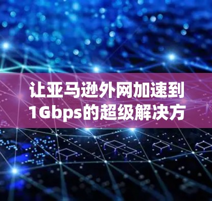 让亚马逊外网加速到1Gbps的超级解决方案—加速器 让亚马逊外网加速到1Gbps的超级解决方案—加速器