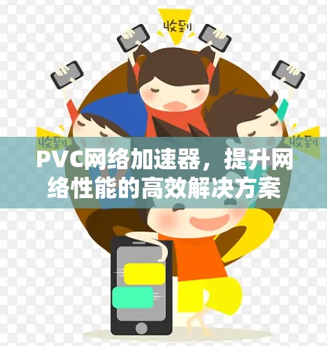 PVC网络加速器,提升网络性能的高效解决方案 PVC网络加速器,提升网络性能的高效解决方案