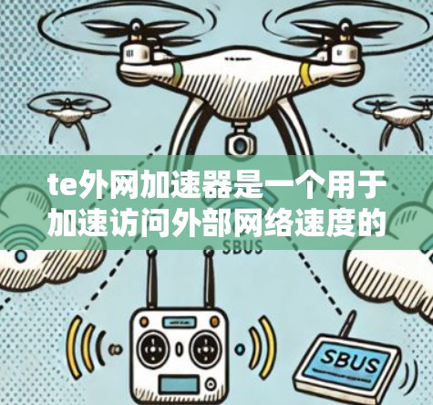 te外网加速器是一个用于加速访问外部网络速度的服务,通常通过Web应用实现。以下是详细的使用步骤和注意事项 te外网加速器是一个用于加速访问外部网络速度的服务,通常通过Web应用实现。以下是详细的使用步骤和注意事项