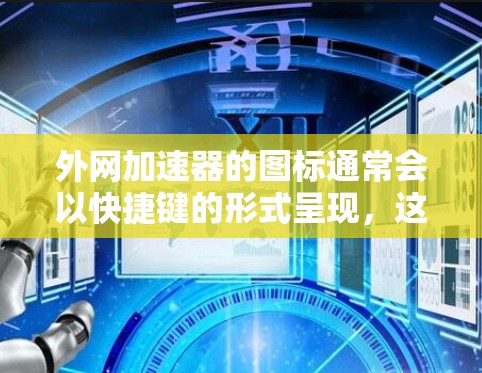外网加速器的图标通常会以快捷键的形式呈现，这些快捷键通常位于软件的快捷栏或工具栏中。以下是一些常见的外网加速器的快捷键和图标
