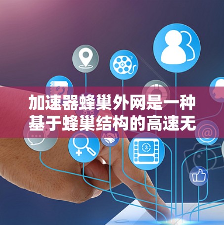 加速器蜂巢外网是一种基于蜂巢结构的高速无线网络解决方案,旨在提供快速、灵活和覆盖广泛的网络体验。以下是对其特点、功能以及应用的详细分析 加速器蜂巢外网是一种基于蜂巢结构的高速无线网络解决方案,旨在提供快速、灵活和覆盖广泛的网络体验。以下是对其特点、功能以及应用的详细分析
