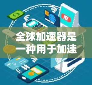 全球加速器是一种用于加速数据传输的工具,通常通过网络连接将数据从外部服务器或服务器组连接到内部设备。以下是使用全球加速器的基本步骤和注意事项 全球加速器是一种用于加速数据传输的工具,通常通过网络连接将数据从外部服务器或服务器组连接到内部设备。以下是使用全球加速器的基本步骤和注意事项