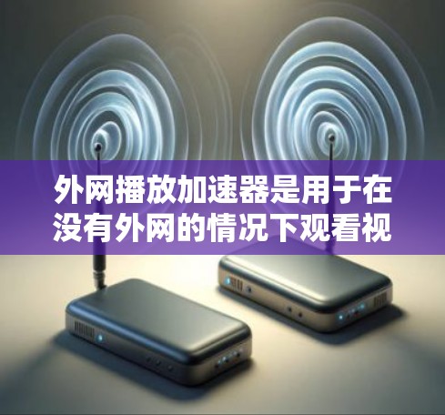 外网播放加速器是用于在没有外网的情况下观看视频或播放流媒体的工具。这些加速器可以帮助你下载和播放各种视频、音乐和直播内容,即使你的手机或电脑没有网络连接。以下是推荐的外网播放加速器及其优势 外网播放加速器是用于在没有外网的情况下观看视频或播放流媒体的工具。这些加速器可以帮助你下载和播放各种视频、音乐和直播内容,即使你的手机或电脑没有网络连接。以下是推荐的外网播放加速器及其优势
