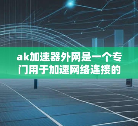 ak加速器外网是一个专门用于加速网络连接的软件,旨在帮助用户更快地进行文件下载、网络服务使用等任务。以下是对该工具的详细介绍 ak加速器外网是一个专门用于加速网络连接的软件,旨在帮助用户更快地进行文件下载、网络服务使用等任务。以下是对该工具的详细介绍
