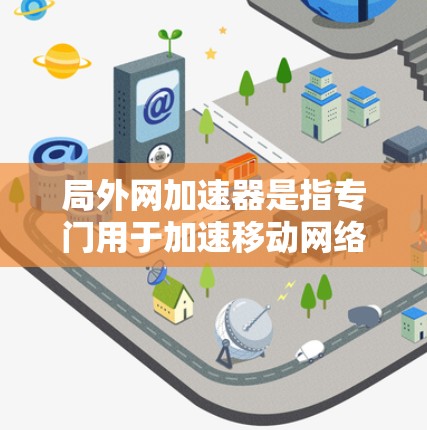 局外网加速器是指专门用于加速移动网络或局外网(如移动互联网)的加速工具。这类工具可以帮助用户更快地连接到网络,提升使用体验。以下是关于局外网加速器的一些常见问题和解决方案 局外网加速器是指专门用于加速移动网络或局外网(如移动互联网)的加速工具。这类工具可以帮助用户更快地连接到网络,提升使用体验。以下是关于局外网加速器的一些常见问题和解决方案